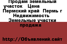 Продам земельный участок › Цена ­ 240 000 - Пермский край, Пермь г. Недвижимость » Земельные участки продажа   